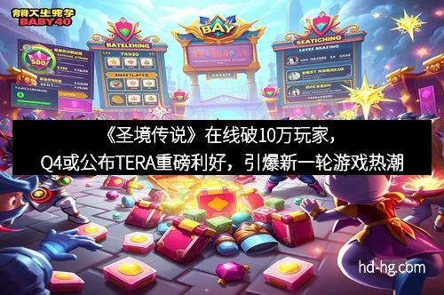 《圣境传说》在线破10万玩家，Q4或公布TERA重磅利好，引爆新一轮游戏热潮